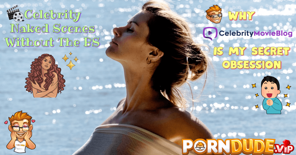 Celebrity Naked Scenes Without The BS: Why…