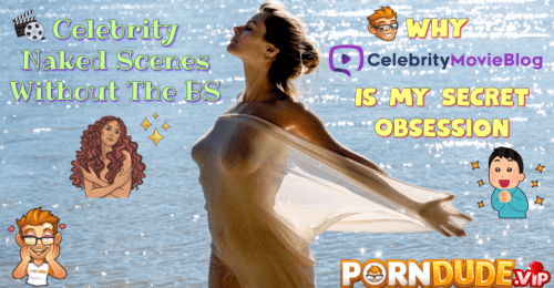 Celebrity Naked Scenes Without The BS: Why CelebrityMovieBlog.com Is My Secret Obsession