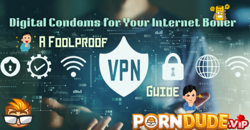 Digital Condoms for Your Internet Boner: A Foolproof VPN Guide