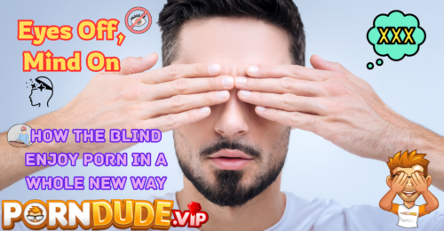Eyes Off, Mind On: How the Blind Enjoy Porn in a Whole New Way