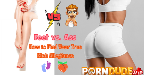 Feet vs. Ass: How to Find Your True Kink Allegiance