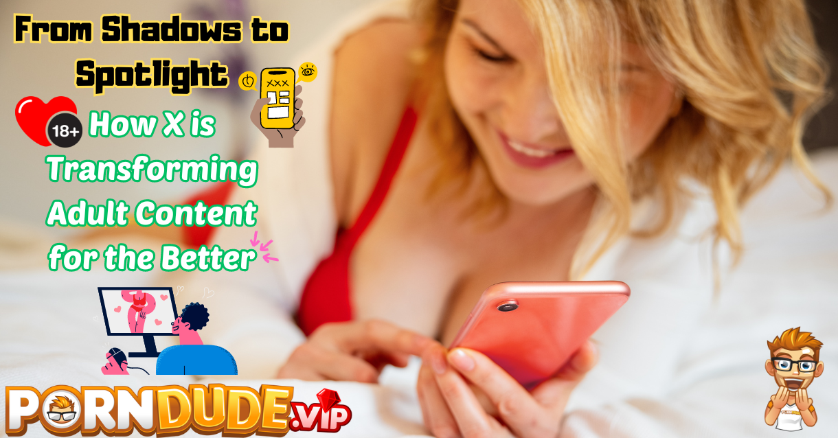 From Shadows to Spotlight: How X is Transforming Adult Content for the Better