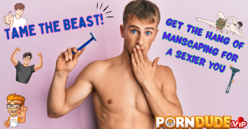 Tame the Beast: Get the Hang of Manscaping for a Sexier You
