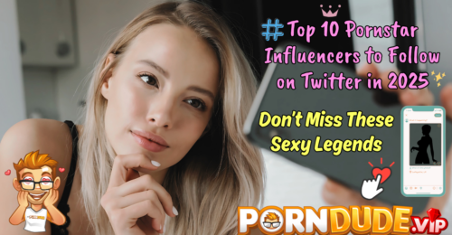 Top 10 Pornstar Influencers to Follow on Twitter in 2025: Don’t Miss These Sexy Legends
