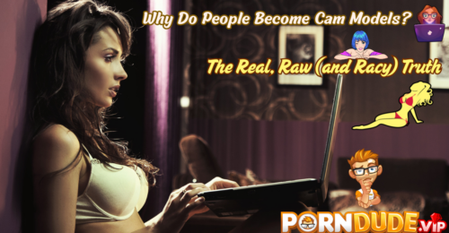 Why Do People Become Cam Models? The Real, Raw (and Racy) Truth
