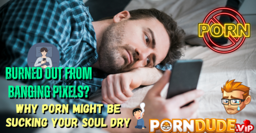 Burned Out from Banging Pixels? Why Porn Might Be Sucking Your Soul Dry