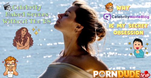 Celebrity Naked Scenes Without The BS: Why CelebrityMovieBlog.com Is My Secret Obsession