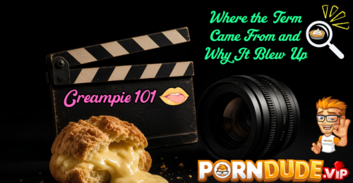 Creampie 101: Where the Term Came From and Why It Blew Up