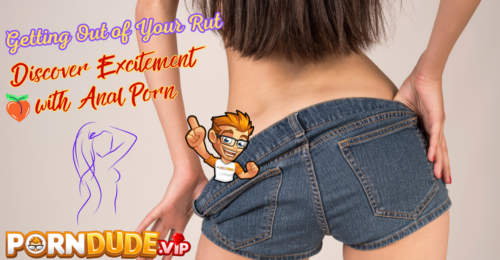 Getting Out of Your Rut: Discover Excitement with Anal Porn