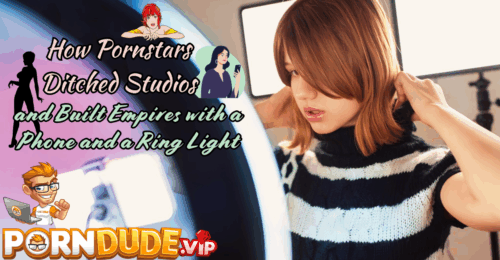 How Pornstars Ditched Studios and Built Empires with a Phone and a Ring Light