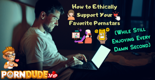How to Ethically Support Your Favorite Pornstars (While Still Enjoying Every Damn Second)