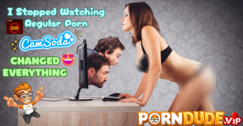 I Stopped Watching Regular Porn. Cam Soda Changed Everything.