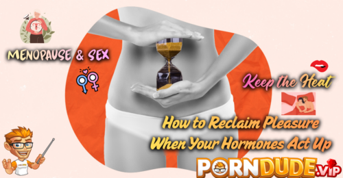 Menopause & Sex: Keep the Heat - How to Reclaim Pleasure When Your Hormones Act Up