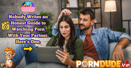 Nobody Writes an Honest Guide to Watching Porn With Your Partner. Here's One.