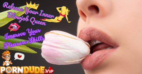 Release Your Inner Blowjob Queen: Improve Your Pleasure Skills