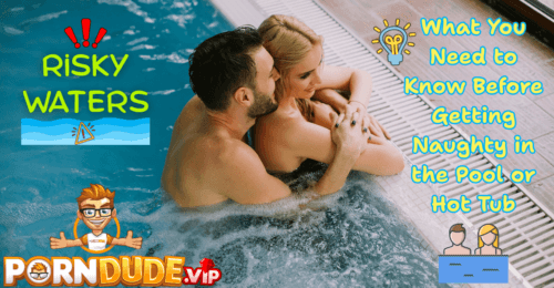 Risky Waters: What You Need to Know Before Getting Naughty in the Pool or Hot Tub