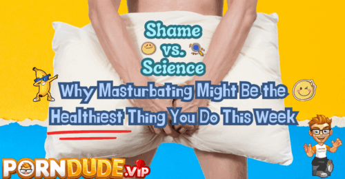 Shame vs. Science: Why Masturbating Might Be the Healthiest Thing You Do This Week