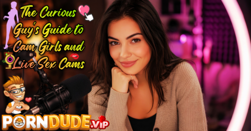 The Curious Guy's Guide to Cam Girls and Live Sex Cams