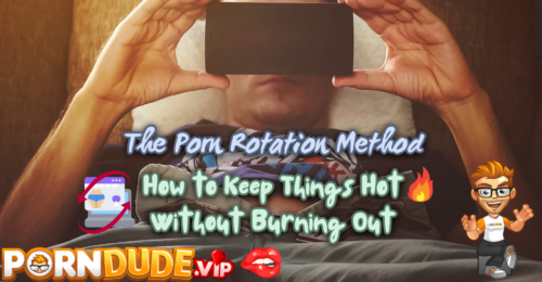 The Porn Rotation Method: How to Keep Things Hot Without Burning Out