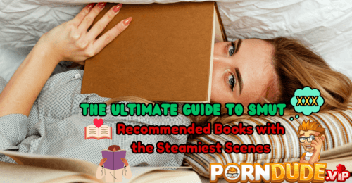 The Ultimate Guide to Smut: Recommended Books with the Steamiest Scenes