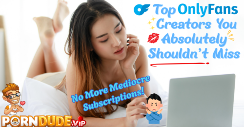 Top OnlyFans Creators You Absolutely Shouldn't Miss (No More Mediocre Subscriptions!)