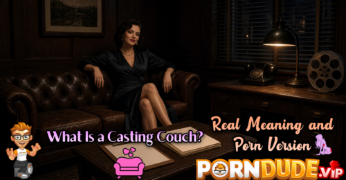What Is a Casting Couch? Real Meaning and Porn Version