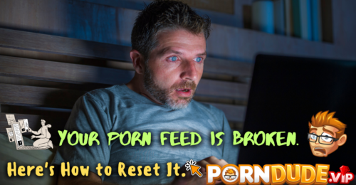 Your Porn Feed Is Broken. Here's How to Reset It.